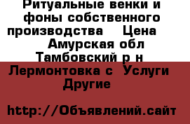 Ритуальные венки и фоны собственного производства. › Цена ­ 180 - Амурская обл., Тамбовский р-н, Лермонтовка с. Услуги » Другие   